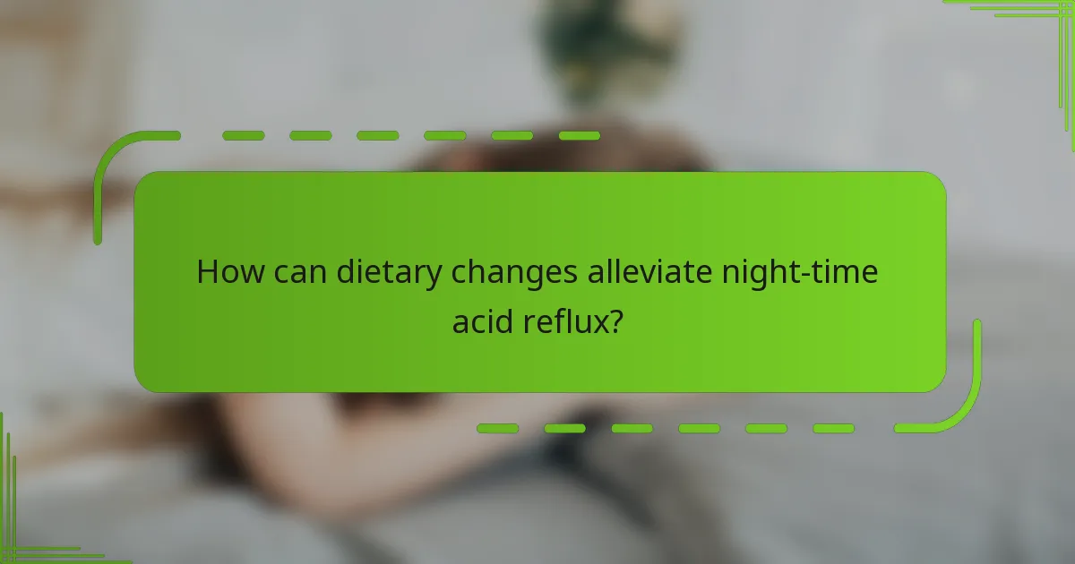 How can dietary changes alleviate night-time acid reflux?