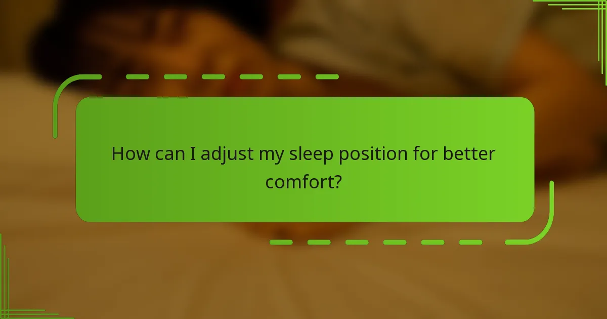 How can I adjust my sleep position for better comfort?