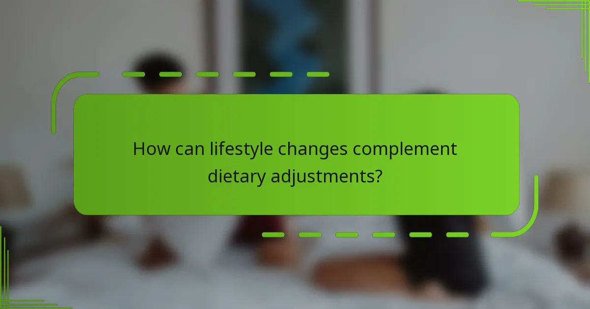 How can lifestyle changes complement dietary adjustments?