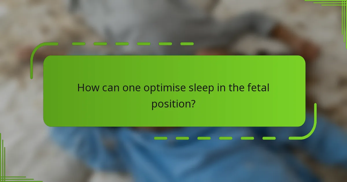 How can one optimise sleep in the fetal position?