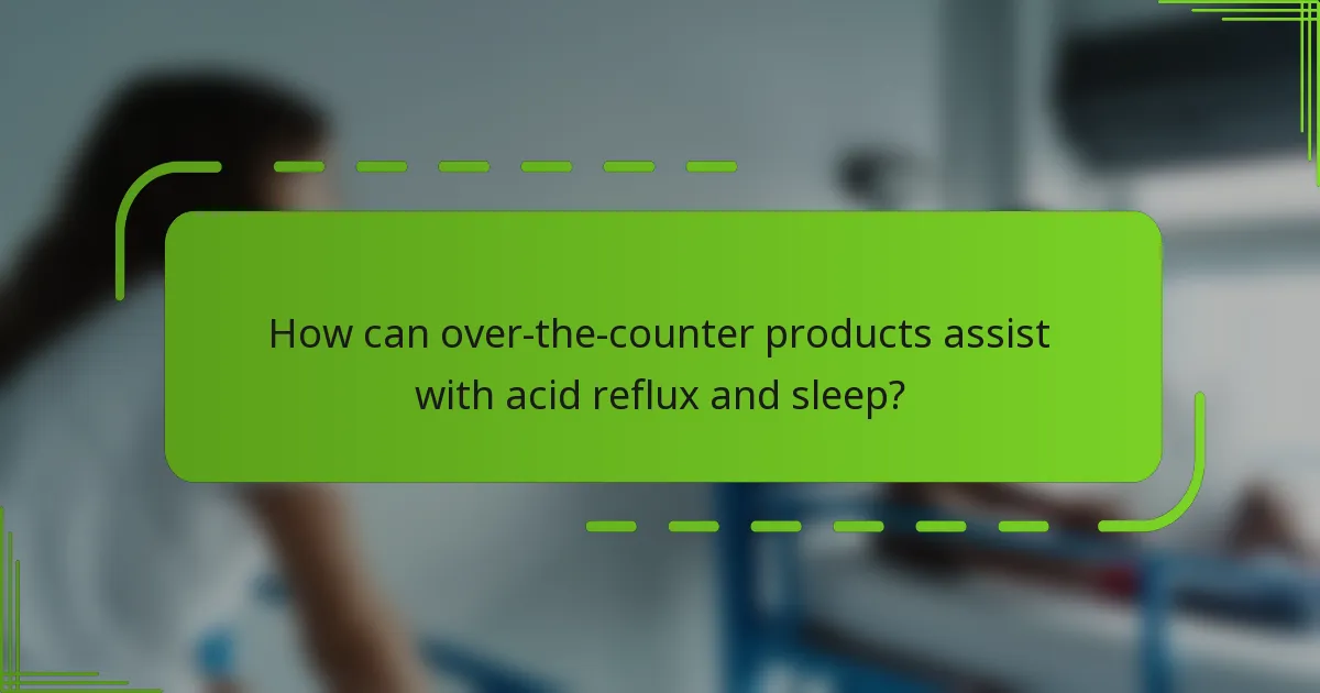 How can over-the-counter products assist with acid reflux and sleep?