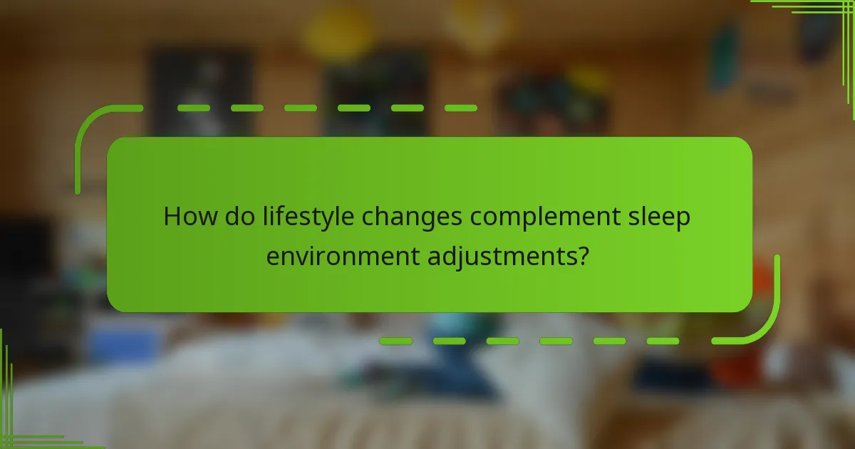 How do lifestyle changes complement sleep environment adjustments?