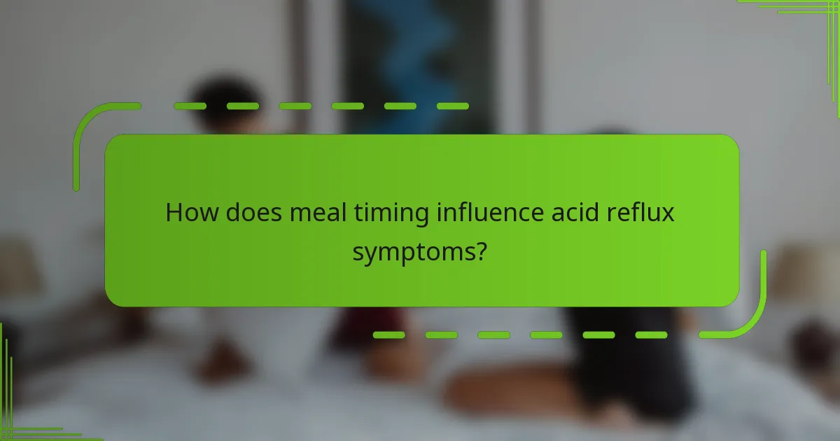 How does meal timing influence acid reflux symptoms?