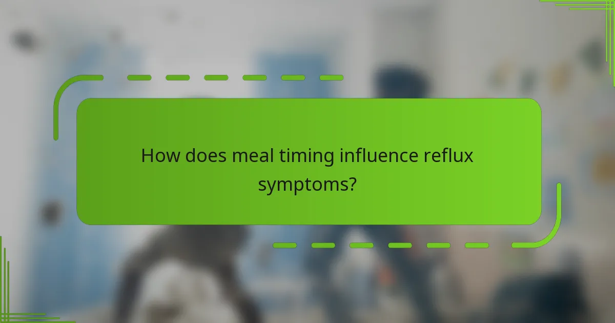How does meal timing influence reflux symptoms?