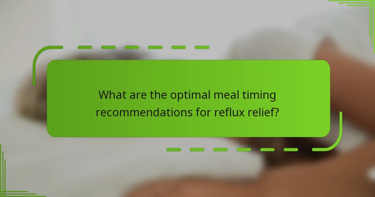 What are the optimal meal timing recommendations for reflux relief?