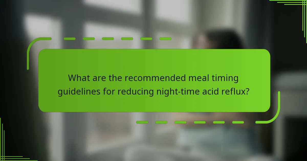 What are the recommended meal timing guidelines for reducing night-time acid reflux?