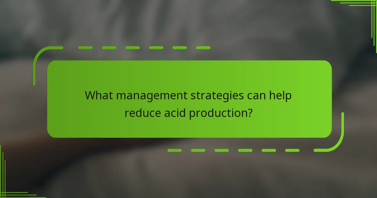 What management strategies can help reduce acid production?