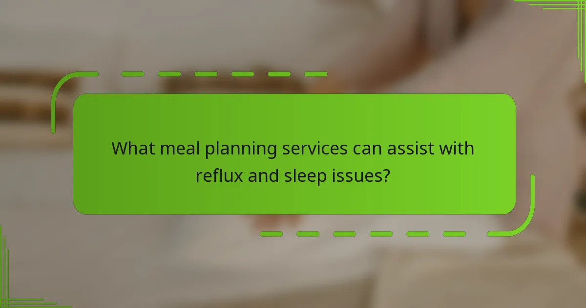 What meal planning services can assist with reflux and sleep issues?