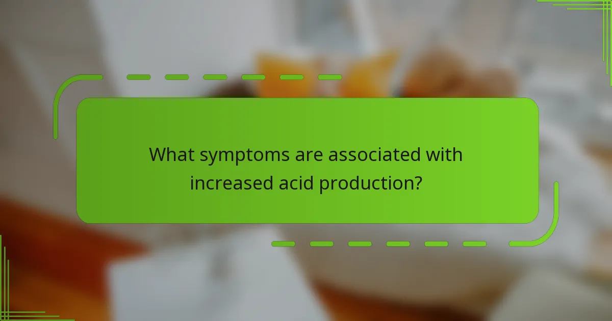 What symptoms are associated with increased acid production?
