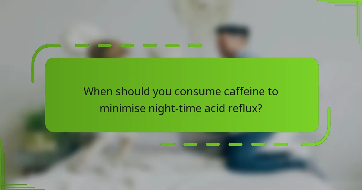 When should you consume caffeine to minimise night-time acid reflux?