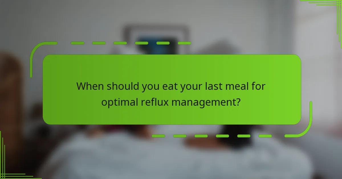 When should you eat your last meal for optimal reflux management?