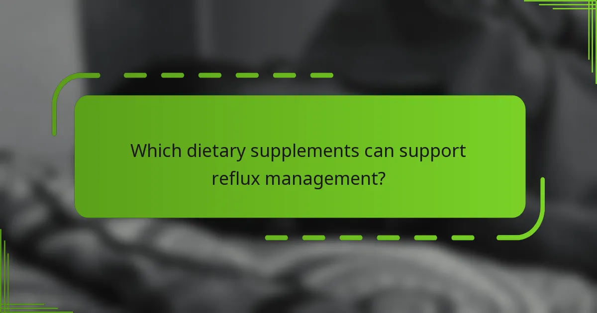 Which dietary supplements can support reflux management?