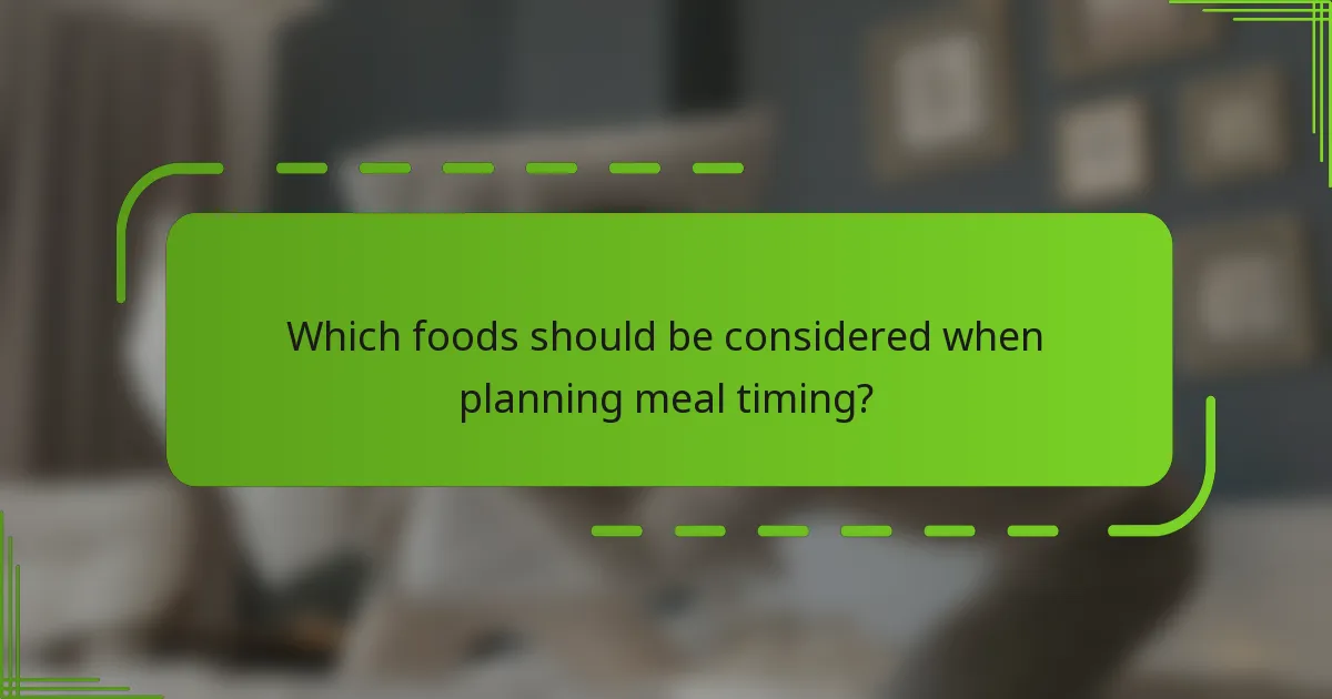 Which foods should be considered when planning meal timing?