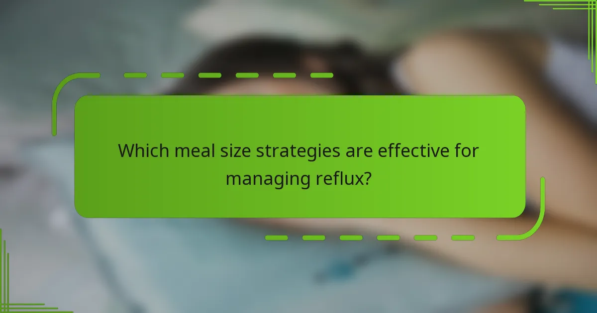 Which meal size strategies are effective for managing reflux?
